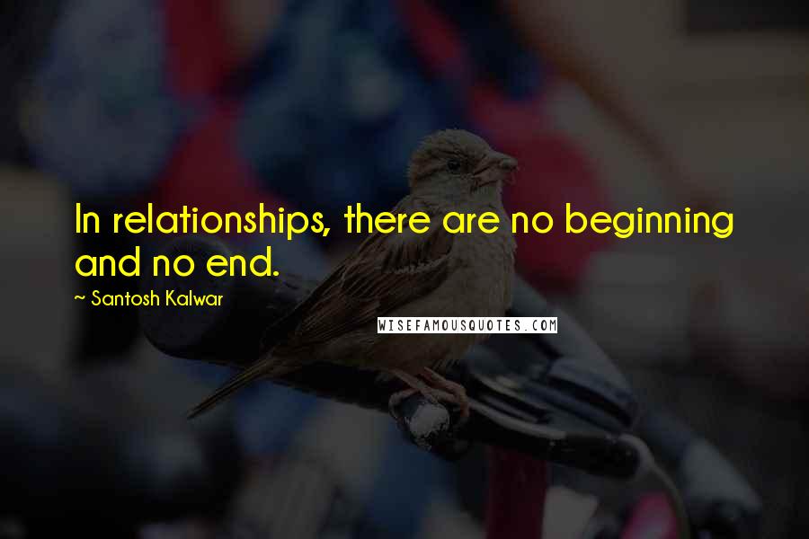 Santosh Kalwar Quotes: In relationships, there are no beginning and no end.