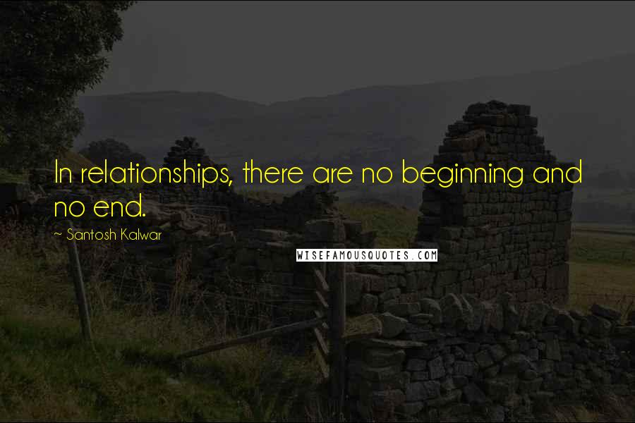 Santosh Kalwar Quotes: In relationships, there are no beginning and no end.