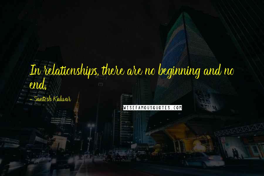 Santosh Kalwar Quotes: In relationships, there are no beginning and no end.