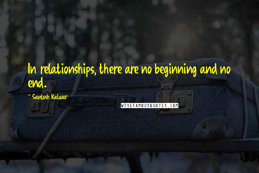 Santosh Kalwar Quotes: In relationships, there are no beginning and no end.