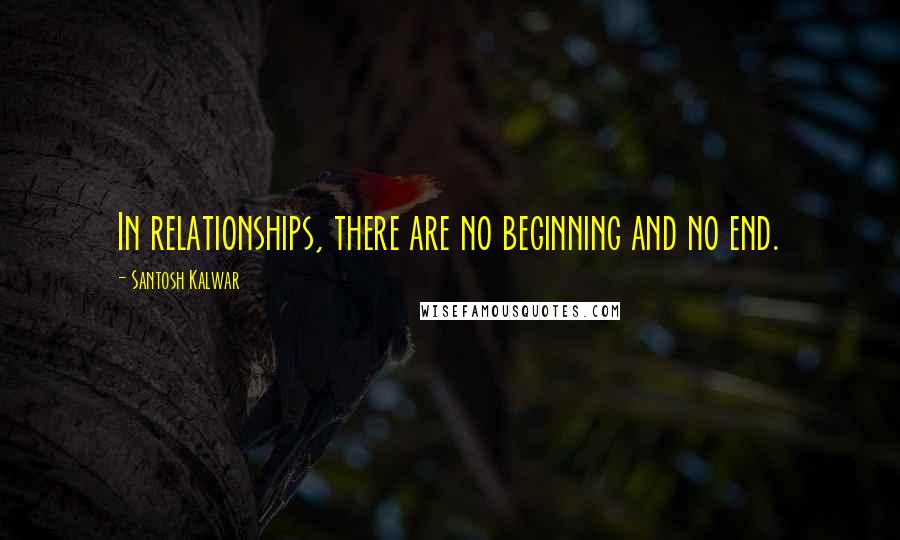 Santosh Kalwar Quotes: In relationships, there are no beginning and no end.