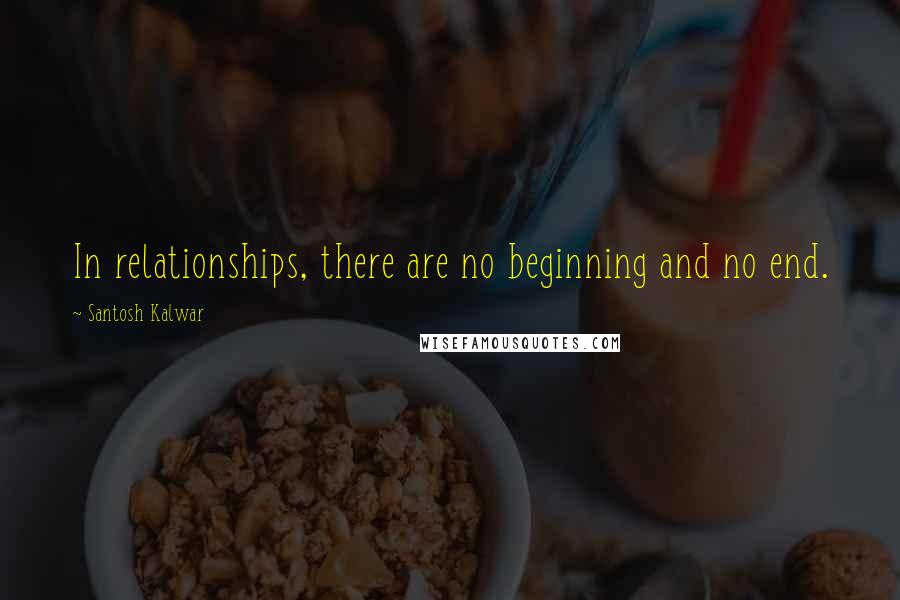 Santosh Kalwar Quotes: In relationships, there are no beginning and no end.