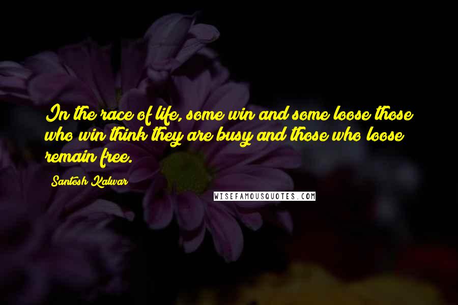Santosh Kalwar Quotes: In the race of life, some win and some loose those who win think they are busy and those who loose remain free.
