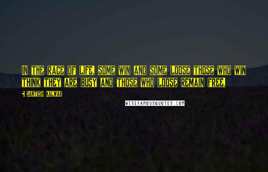 Santosh Kalwar Quotes: In the race of life, some win and some loose those who win think they are busy and those who loose remain free.