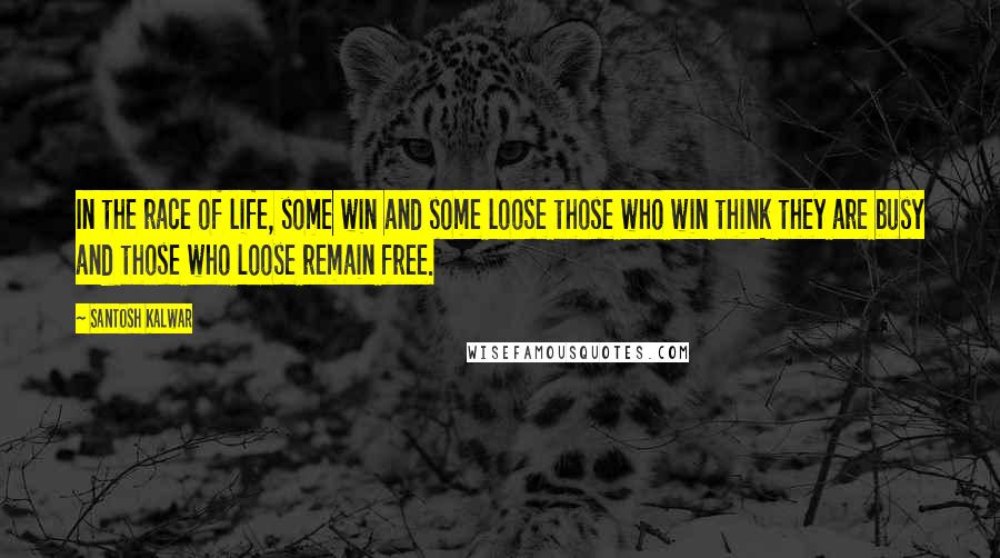 Santosh Kalwar Quotes: In the race of life, some win and some loose those who win think they are busy and those who loose remain free.