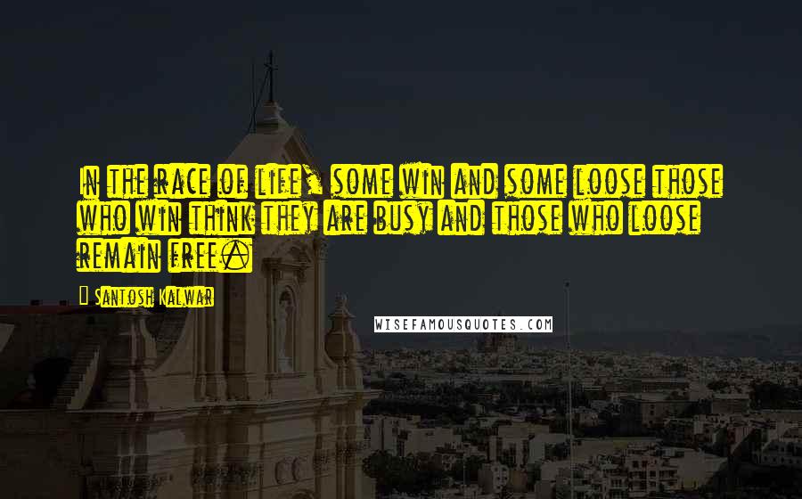 Santosh Kalwar Quotes: In the race of life, some win and some loose those who win think they are busy and those who loose remain free.