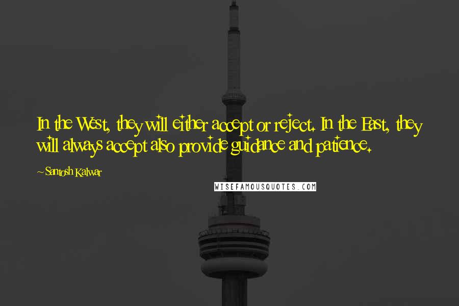 Santosh Kalwar Quotes: In the West, they will either accept or reject. In the East, they will always accept also provide guidance and patience.