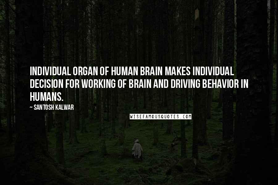 Santosh Kalwar Quotes: Individual organ of human brain makes individual decision for working of brain and driving behavior in humans.