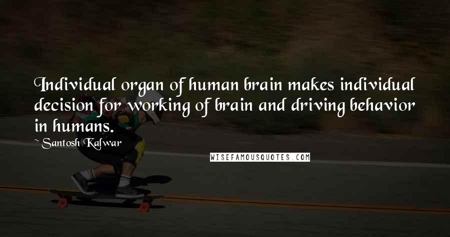 Santosh Kalwar Quotes: Individual organ of human brain makes individual decision for working of brain and driving behavior in humans.