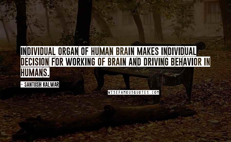 Santosh Kalwar Quotes: Individual organ of human brain makes individual decision for working of brain and driving behavior in humans.