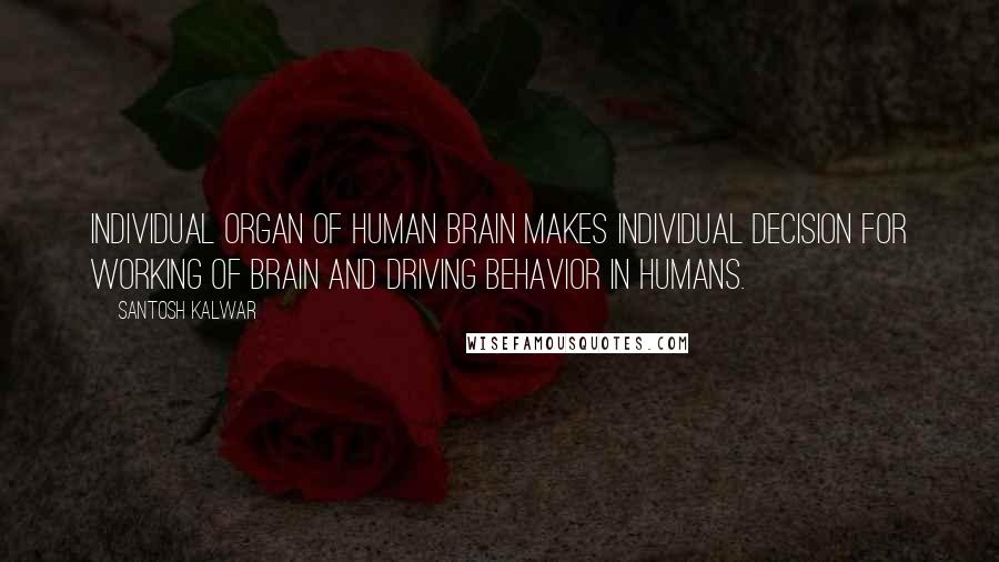 Santosh Kalwar Quotes: Individual organ of human brain makes individual decision for working of brain and driving behavior in humans.