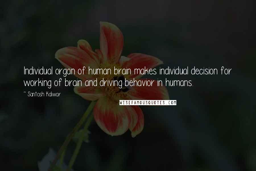 Santosh Kalwar Quotes: Individual organ of human brain makes individual decision for working of brain and driving behavior in humans.
