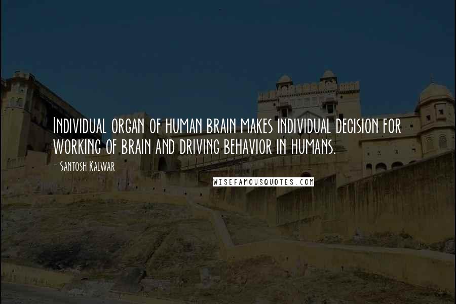 Santosh Kalwar Quotes: Individual organ of human brain makes individual decision for working of brain and driving behavior in humans.
