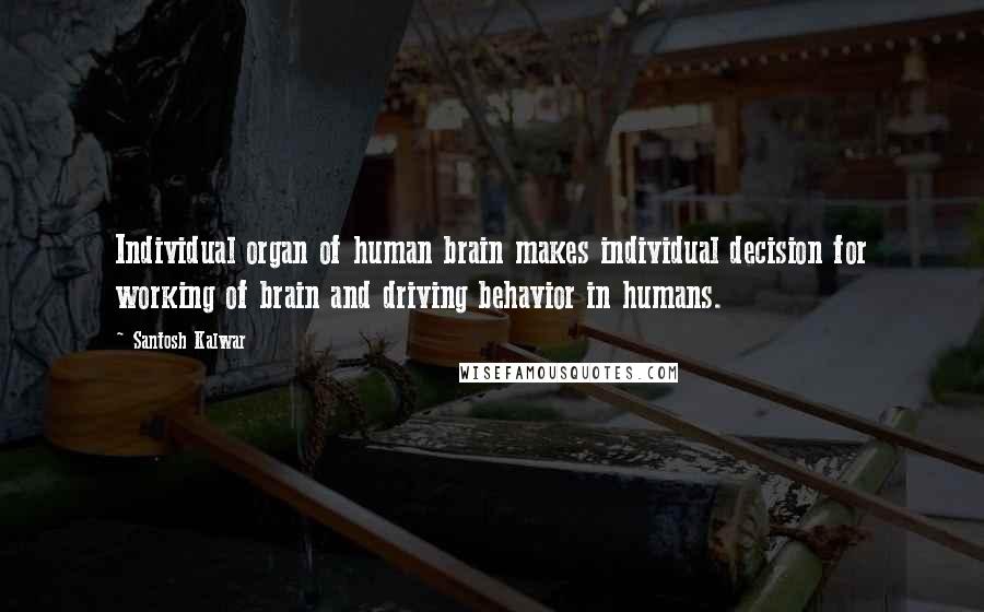 Santosh Kalwar Quotes: Individual organ of human brain makes individual decision for working of brain and driving behavior in humans.