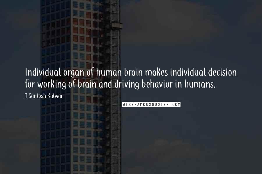 Santosh Kalwar Quotes: Individual organ of human brain makes individual decision for working of brain and driving behavior in humans.