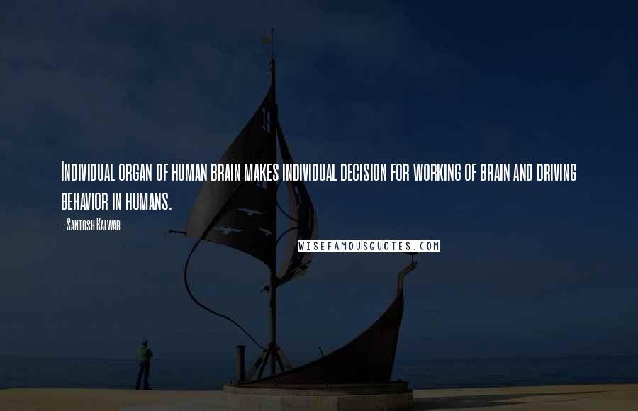 Santosh Kalwar Quotes: Individual organ of human brain makes individual decision for working of brain and driving behavior in humans.