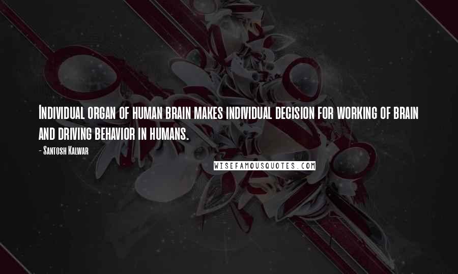 Santosh Kalwar Quotes: Individual organ of human brain makes individual decision for working of brain and driving behavior in humans.