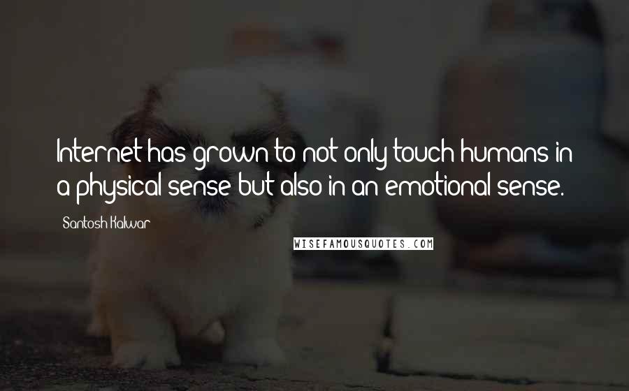 Santosh Kalwar Quotes: Internet has grown to not only touch humans in a physical sense but also in an emotional sense.