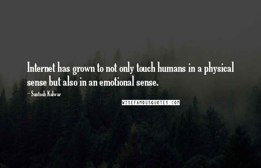 Santosh Kalwar Quotes: Internet has grown to not only touch humans in a physical sense but also in an emotional sense.