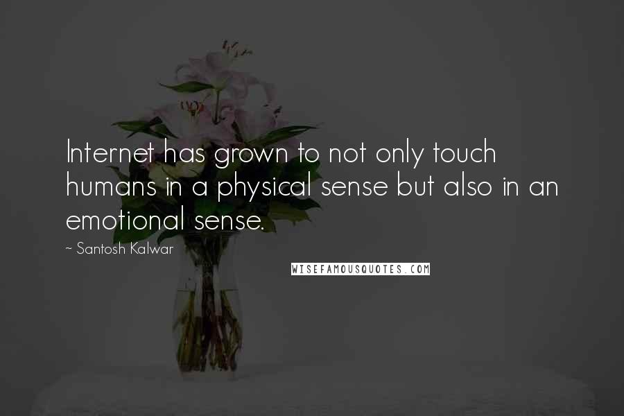 Santosh Kalwar Quotes: Internet has grown to not only touch humans in a physical sense but also in an emotional sense.
