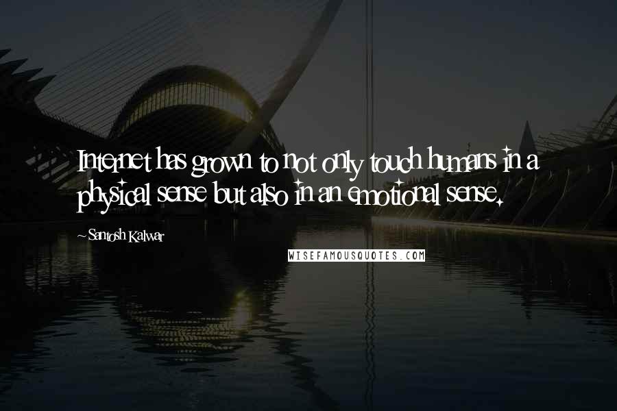 Santosh Kalwar Quotes: Internet has grown to not only touch humans in a physical sense but also in an emotional sense.