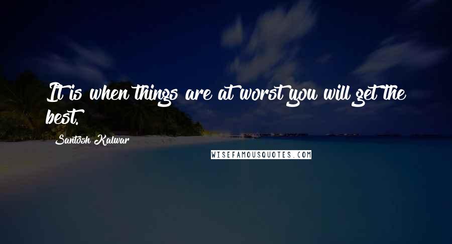 Santosh Kalwar Quotes: It is when things are at worst you will get the best.