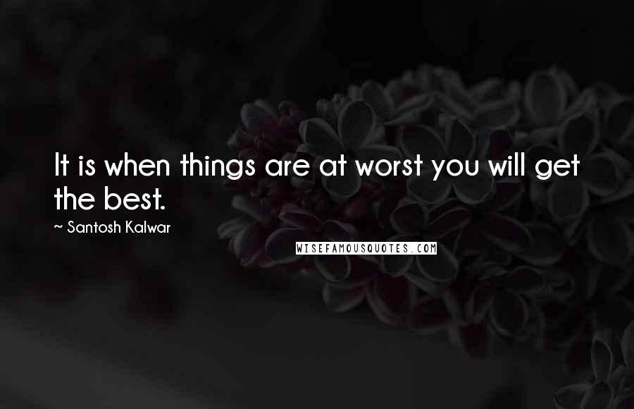 Santosh Kalwar Quotes: It is when things are at worst you will get the best.