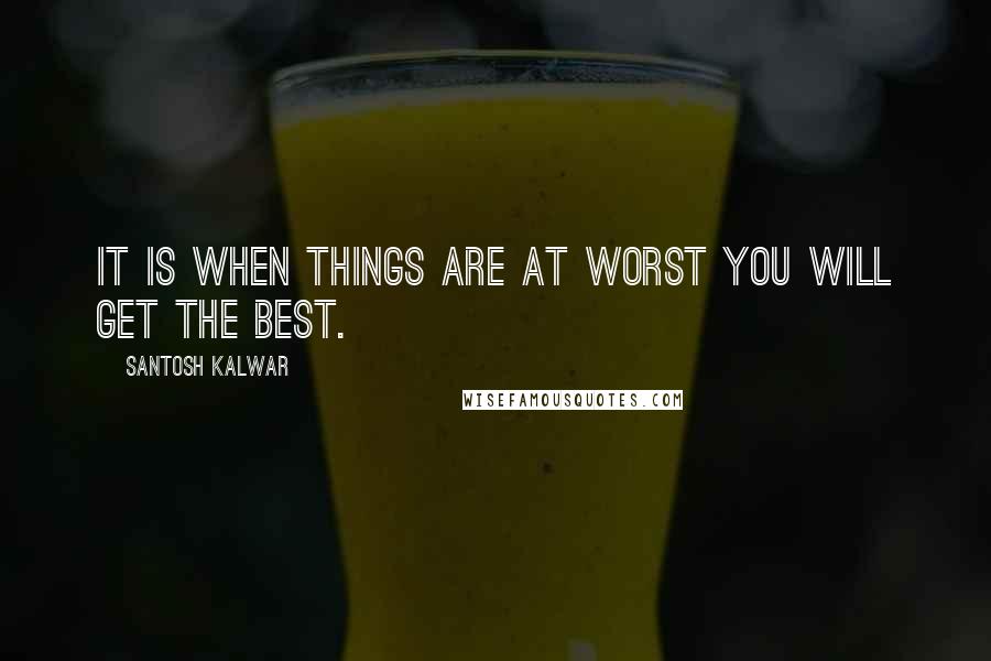 Santosh Kalwar Quotes: It is when things are at worst you will get the best.