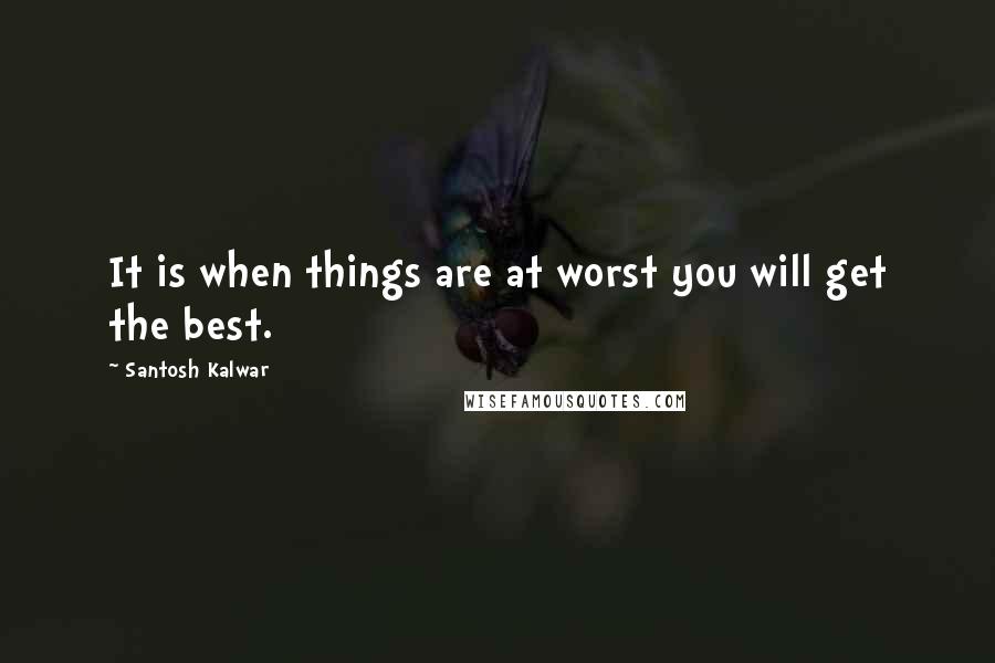 Santosh Kalwar Quotes: It is when things are at worst you will get the best.