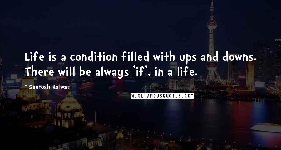 Santosh Kalwar Quotes: Life is a condition filled with ups and downs. There will be always 'if', in a life.