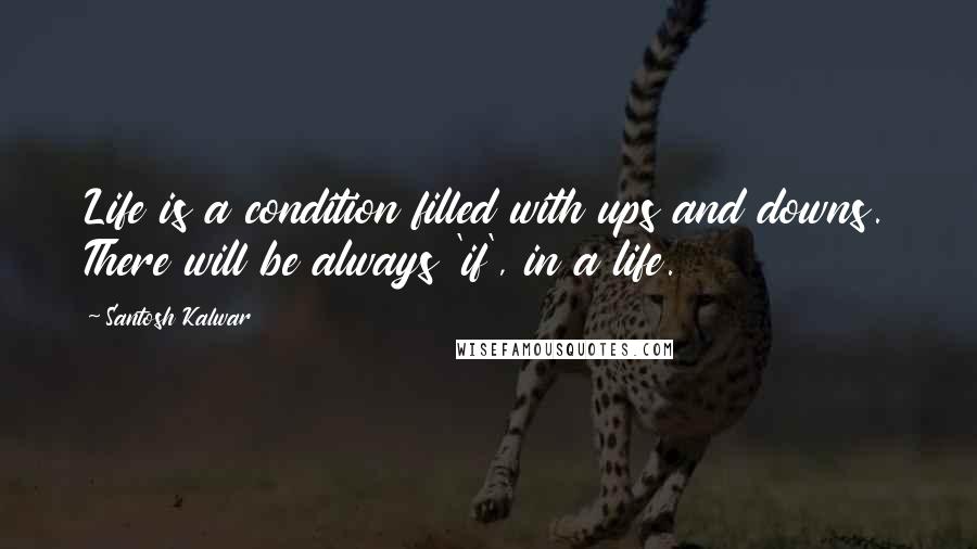Santosh Kalwar Quotes: Life is a condition filled with ups and downs. There will be always 'if', in a life.