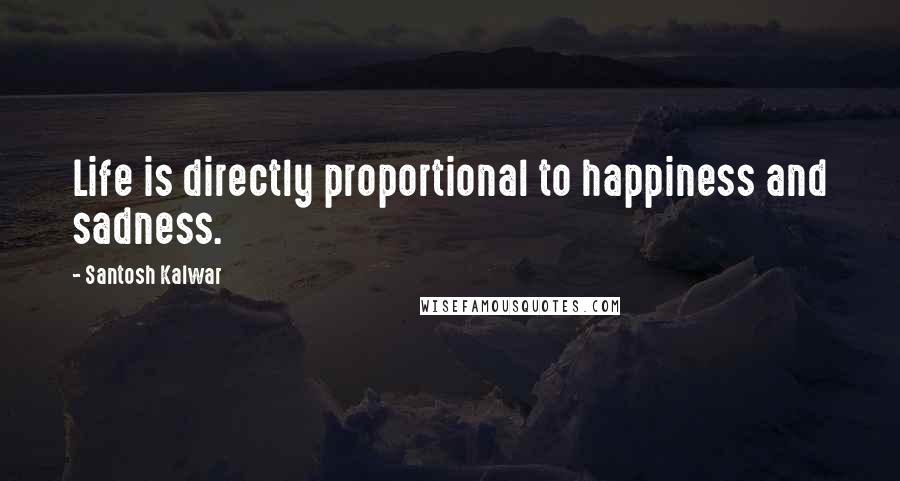 Santosh Kalwar Quotes: Life is directly proportional to happiness and sadness.