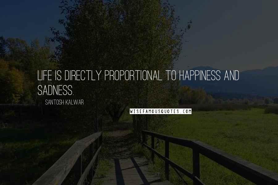 Santosh Kalwar Quotes: Life is directly proportional to happiness and sadness.