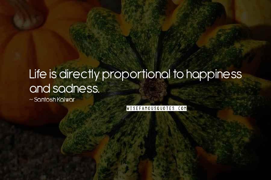 Santosh Kalwar Quotes: Life is directly proportional to happiness and sadness.