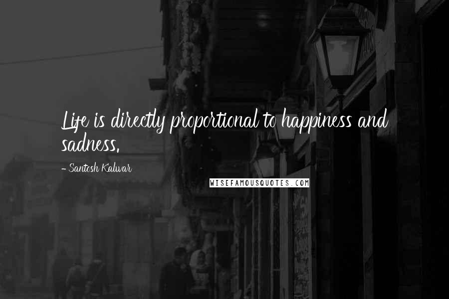 Santosh Kalwar Quotes: Life is directly proportional to happiness and sadness.