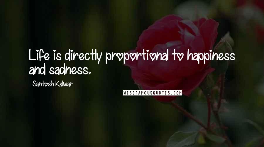 Santosh Kalwar Quotes: Life is directly proportional to happiness and sadness.