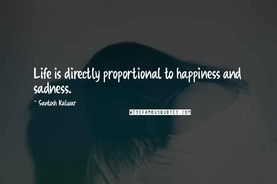 Santosh Kalwar Quotes: Life is directly proportional to happiness and sadness.