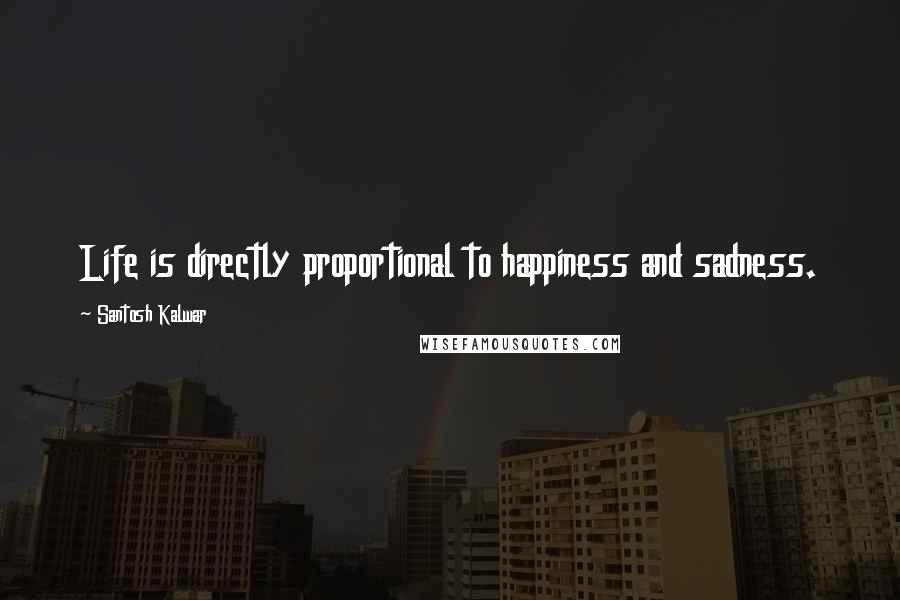 Santosh Kalwar Quotes: Life is directly proportional to happiness and sadness.