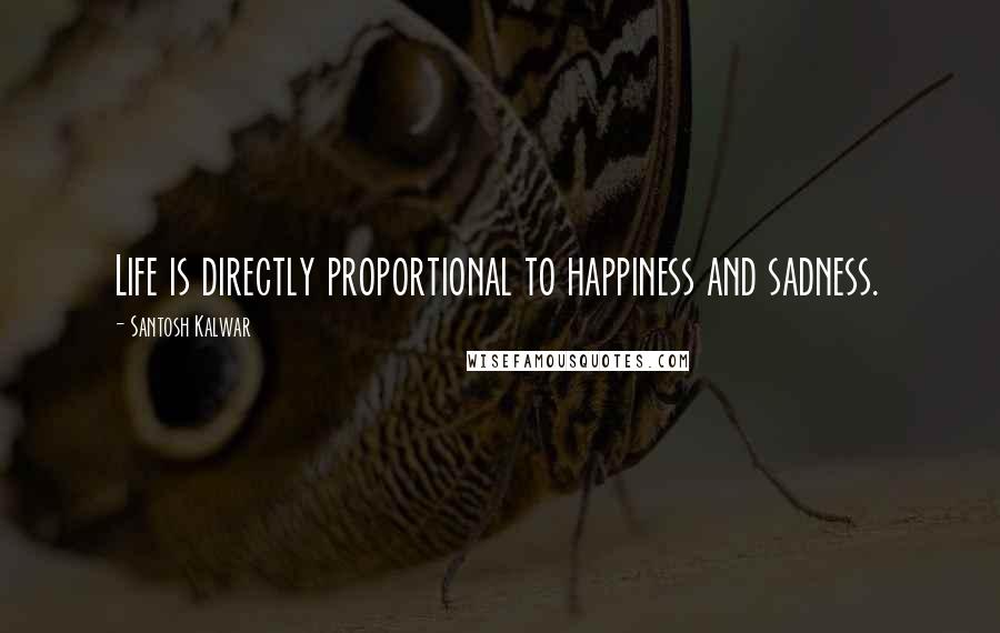 Santosh Kalwar Quotes: Life is directly proportional to happiness and sadness.