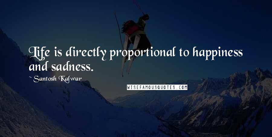 Santosh Kalwar Quotes: Life is directly proportional to happiness and sadness.