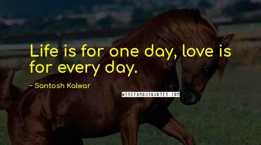 Santosh Kalwar Quotes: Life is for one day, love is for every day.