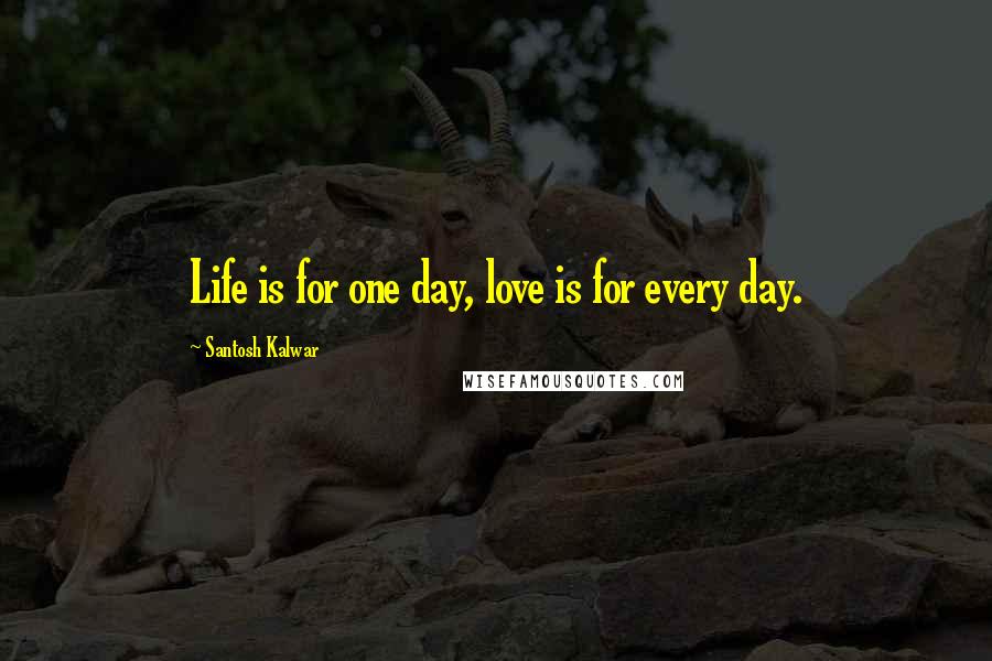 Santosh Kalwar Quotes: Life is for one day, love is for every day.