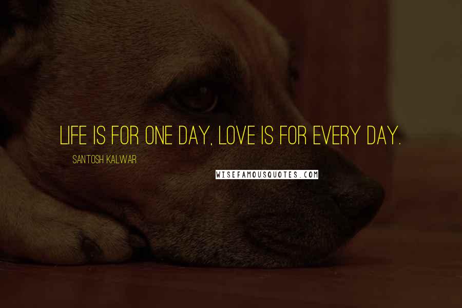 Santosh Kalwar Quotes: Life is for one day, love is for every day.