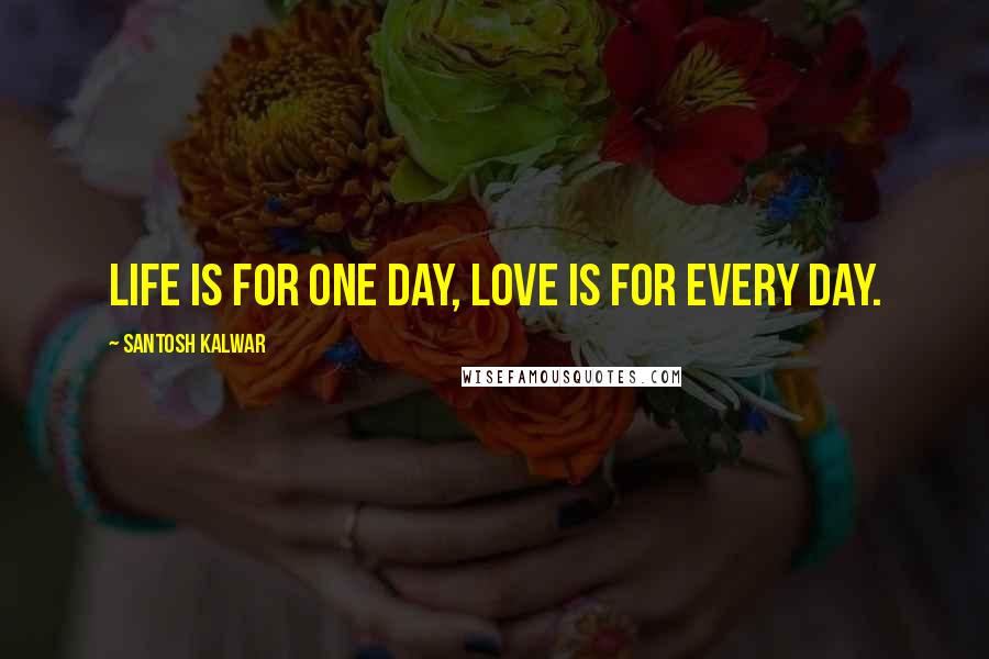 Santosh Kalwar Quotes: Life is for one day, love is for every day.