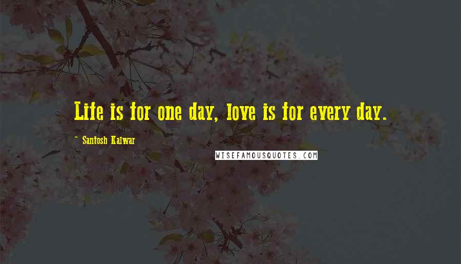 Santosh Kalwar Quotes: Life is for one day, love is for every day.