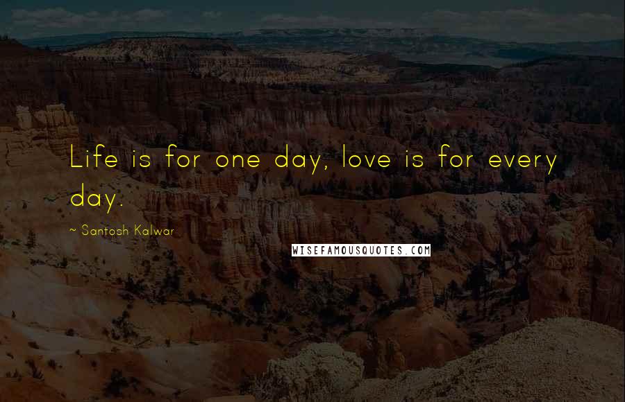 Santosh Kalwar Quotes: Life is for one day, love is for every day.