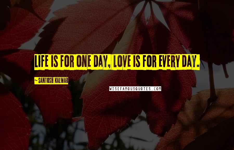 Santosh Kalwar Quotes: Life is for one day, love is for every day.