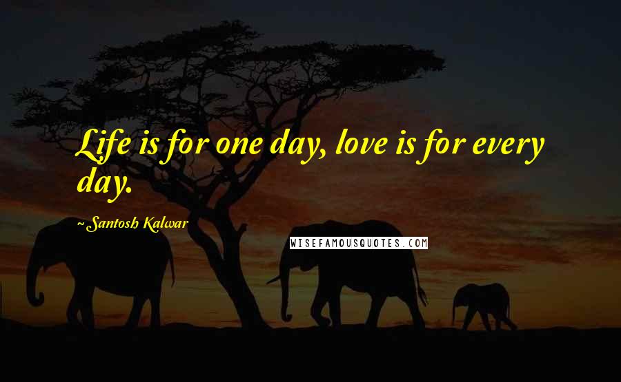 Santosh Kalwar Quotes: Life is for one day, love is for every day.