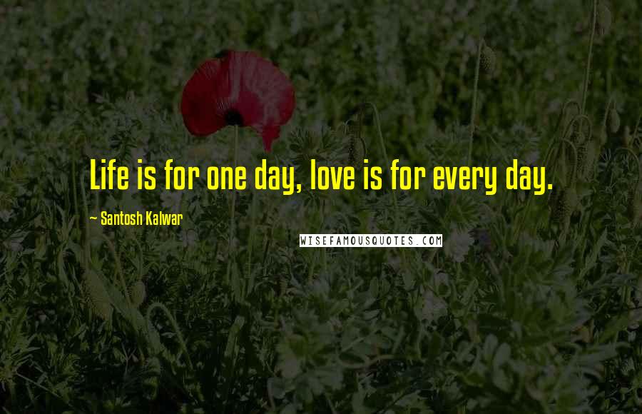 Santosh Kalwar Quotes: Life is for one day, love is for every day.