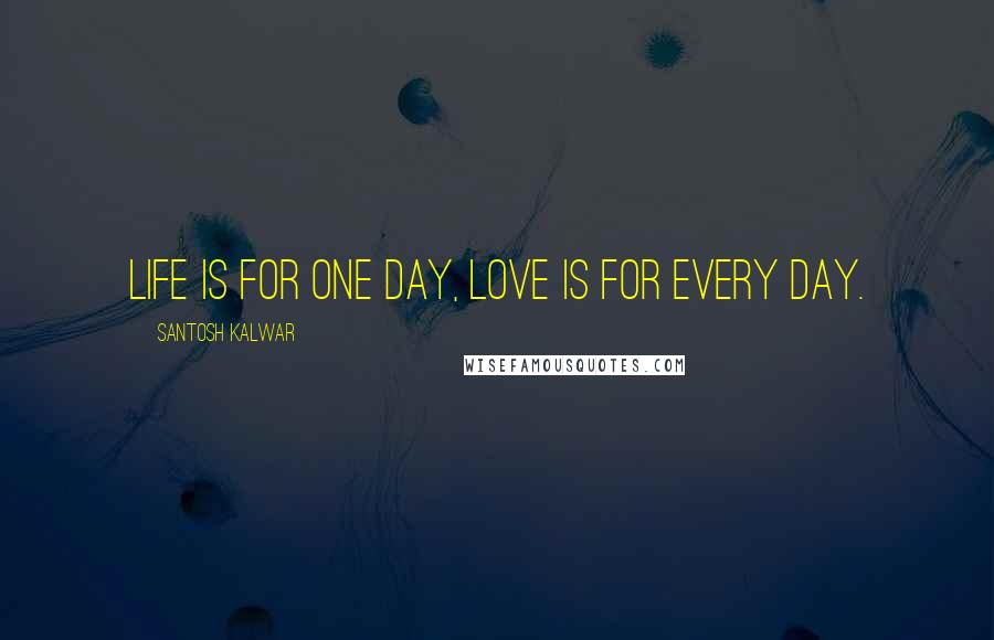 Santosh Kalwar Quotes: Life is for one day, love is for every day.